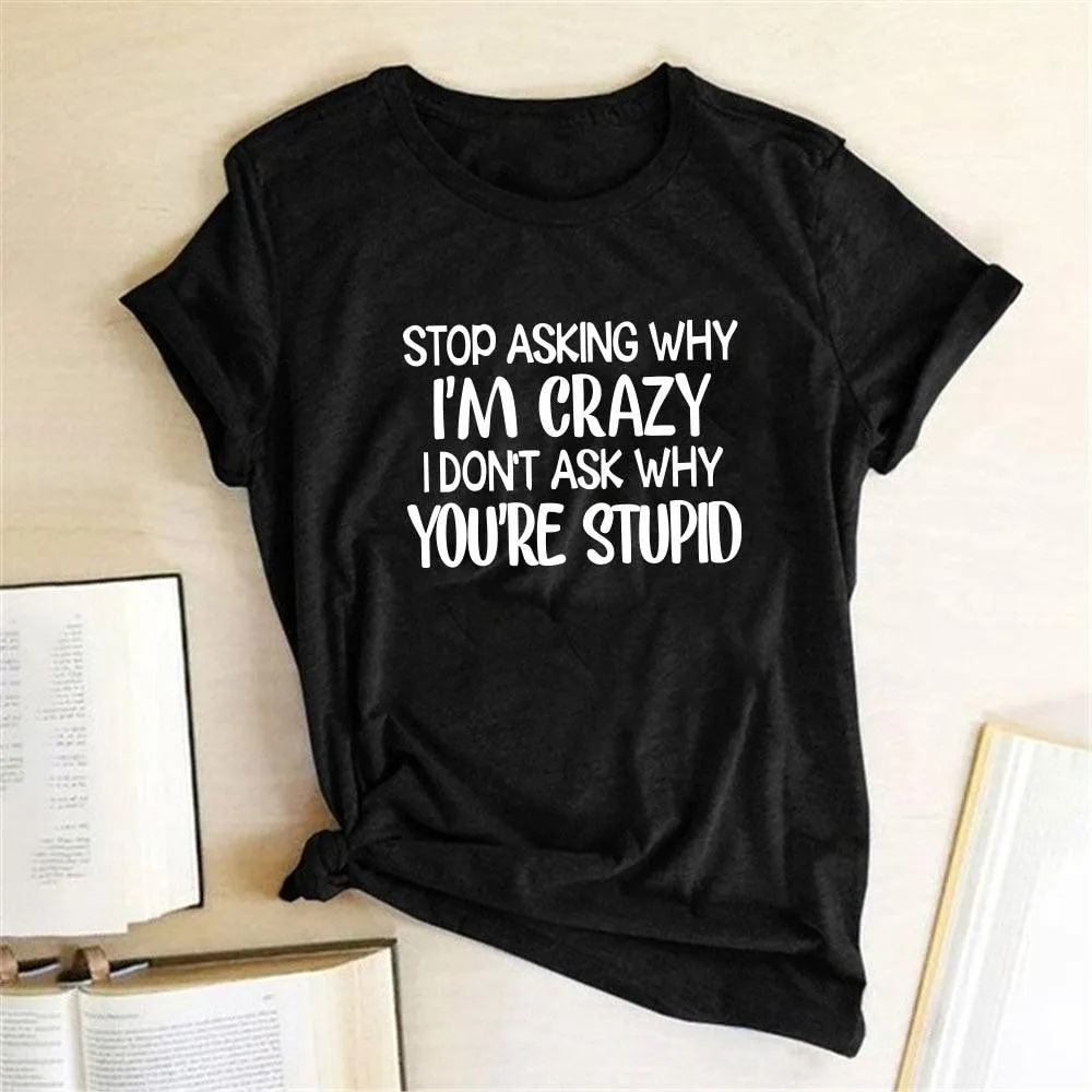 Harajuku Funny Women T-shirt Stop Asking Why I'm Crazy I Don't Ask Why You're Stupid Letter Print Graphic Tee Tops Women 2021