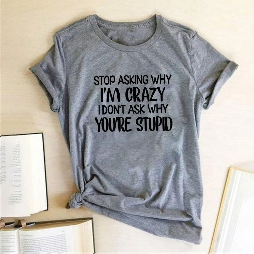 Harajuku Funny Women T-shirt Stop Asking Why I'm Crazy I Don't Ask Why You're Stupid Letter Print Graphic Tee Tops Women 2021
