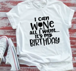 I Can Wine All I Want It's My Birthday White Unisex  Short Sleeve T-shirt