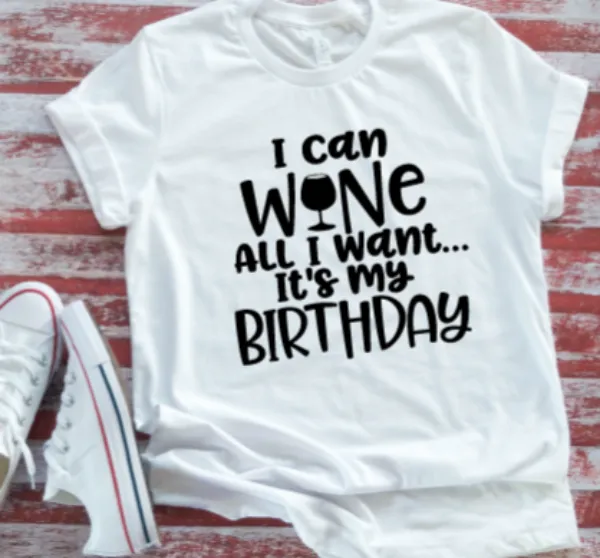 I Can Wine All I Want It's My Birthday White Unisex  Short Sleeve T-shirt